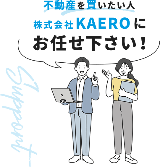不動産を「買いたい人」株式会社　KAEROにお任せ下さい！ Support